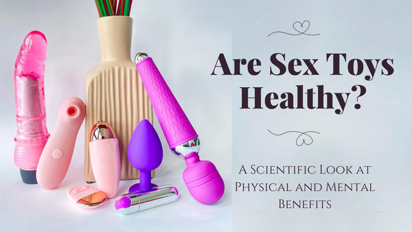Are Sex Toys Healthy A Scientific Look at Physical and Mental Benefits