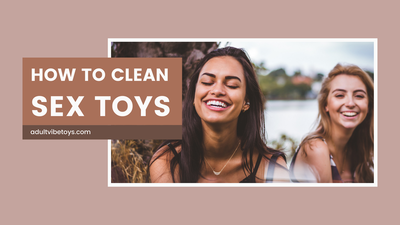 How to Clean Sex Toys: A Quick and Effective Guide